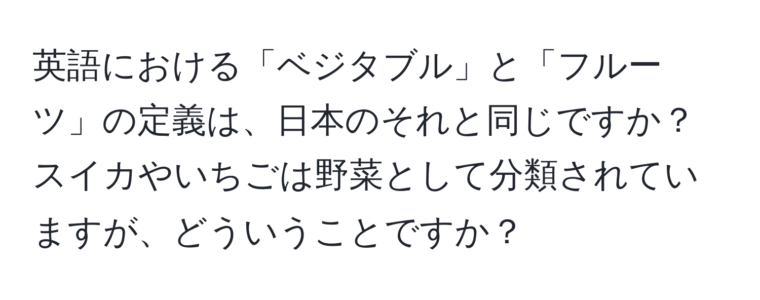 英語における「ベジタブル」と「フルーツ」の定義は、日本のそれと同じですか？スイカやいちごは野菜として分類されていますが、どういうことですか？