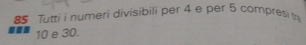 Tutti i numeri divisibili per 4 e per 5 compresi tra
10 e 30.