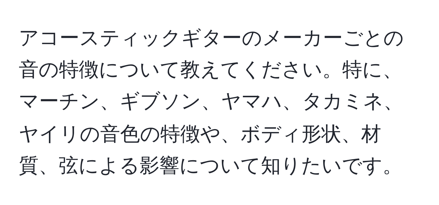 アコースティックギターのメーカーごとの音の特徴について教えてください。特に、マーチン、ギブソン、ヤマハ、タカミネ、ヤイリの音色の特徴や、ボディ形状、材質、弦による影響について知りたいです。