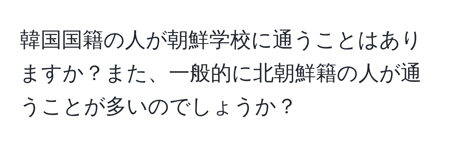 韓国国籍の人が朝鮮学校に通うことはありますか？また、一般的に北朝鮮籍の人が通うことが多いのでしょうか？