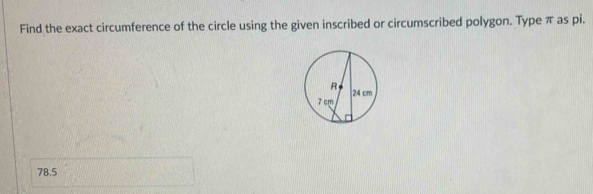 Find the exact circumference of the circle using the given inscribed or circumscribed polygon. Type π as pi.
78.5