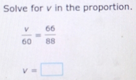 Solve for v in the proportion.
v=□