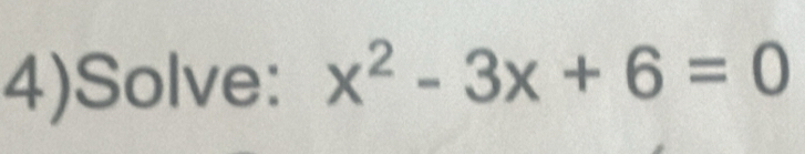 4)Solve: x^2-3x+6=0