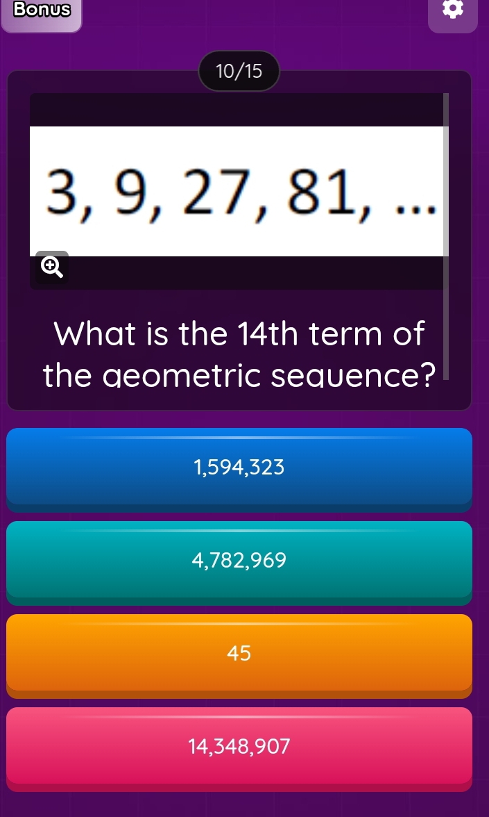 Bonus
10/15
3, 9, 27, 81, ...
What is the 14th term of
the qeometric sequence?
1,594, 323
4, 782, 969
45
14, 348, 907