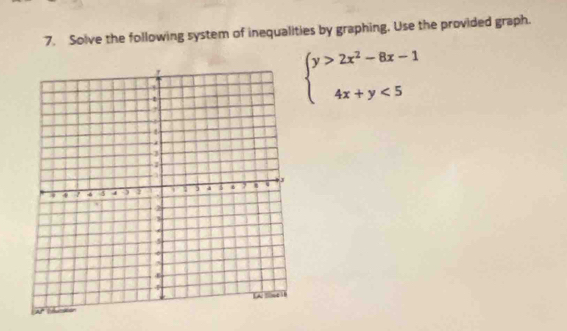 Solve the following system of inequalities by graphing, Use the provided graph.
beginarrayl y>2x^2-8x-1 4x+y<5endarray.