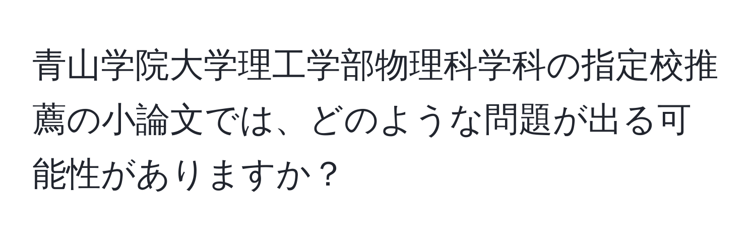 青山学院大学理工学部物理科学科の指定校推薦の小論文では、どのような問題が出る可能性がありますか？