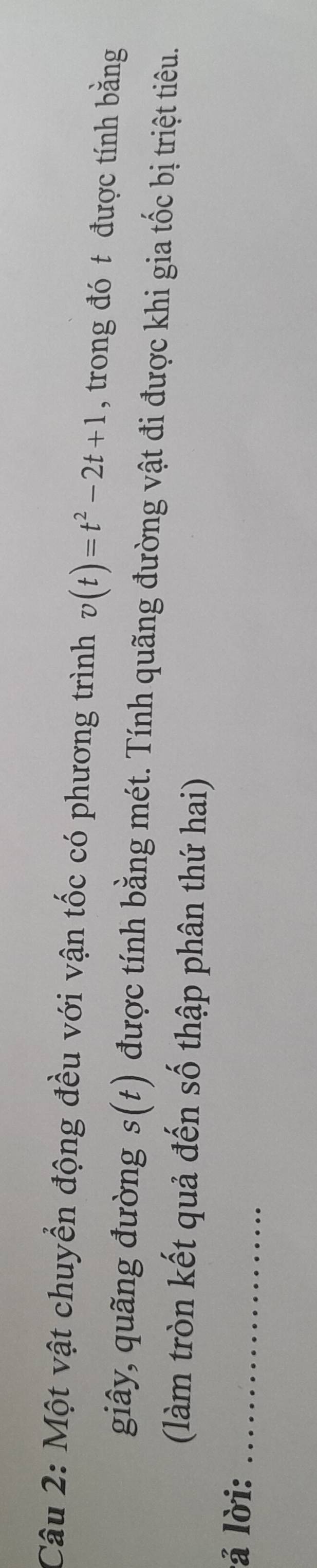 Một vật chuyển động đều với vận tốc có phương trình v(t)=t^2-2t+1 , trong đó t được tính bằng 
giây, quãng đường s(t) được tính bằng mét. Tính quãng đường vật đi được khi gia tốc bị triệt tiêu. 
(làm tròn kết quả đến số thập phân thứ hai) 
lá lời:_