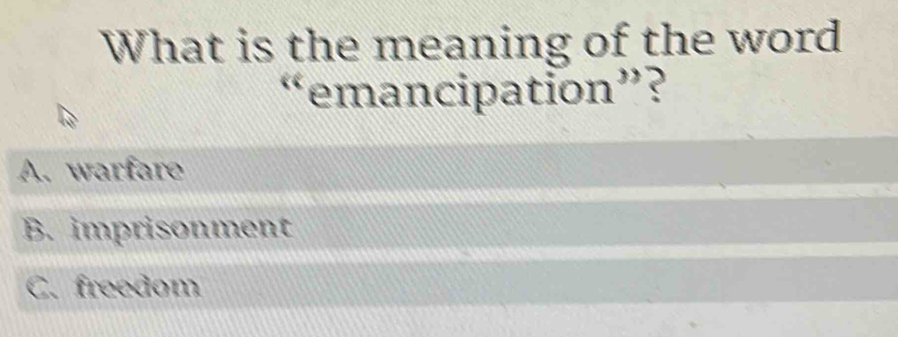 What is the meaning of the word
“emancipation”?
A. warfare
B. imprisonment
C. freedom