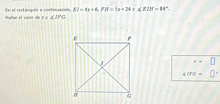 En el rectángulo a continuación, EI=4x+6, FH=5x+24 y ∠ EIH=84°. 
Hallar el valor de x y ∠ IFG.
x=
∠ IFG=