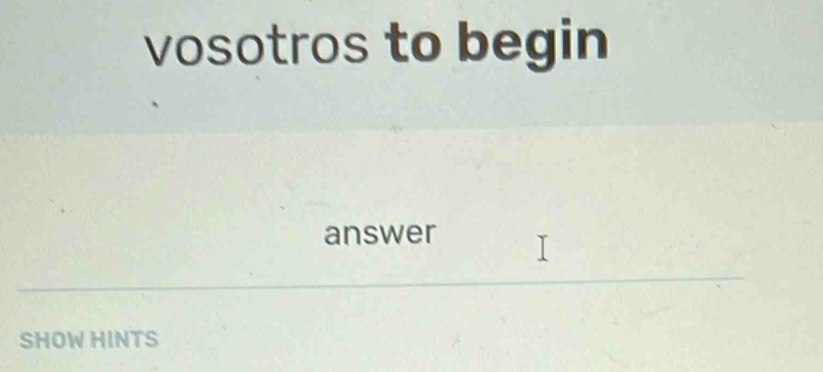 vosotros to begin 
answer 
SHOW HINTS