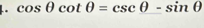 cos θ cot θ =csc θ -sin θ