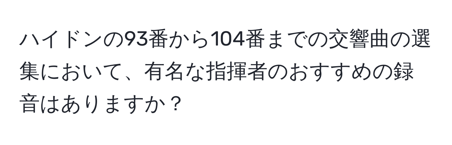 ハイドンの93番から104番までの交響曲の選集において、有名な指揮者のおすすめの録音はありますか？