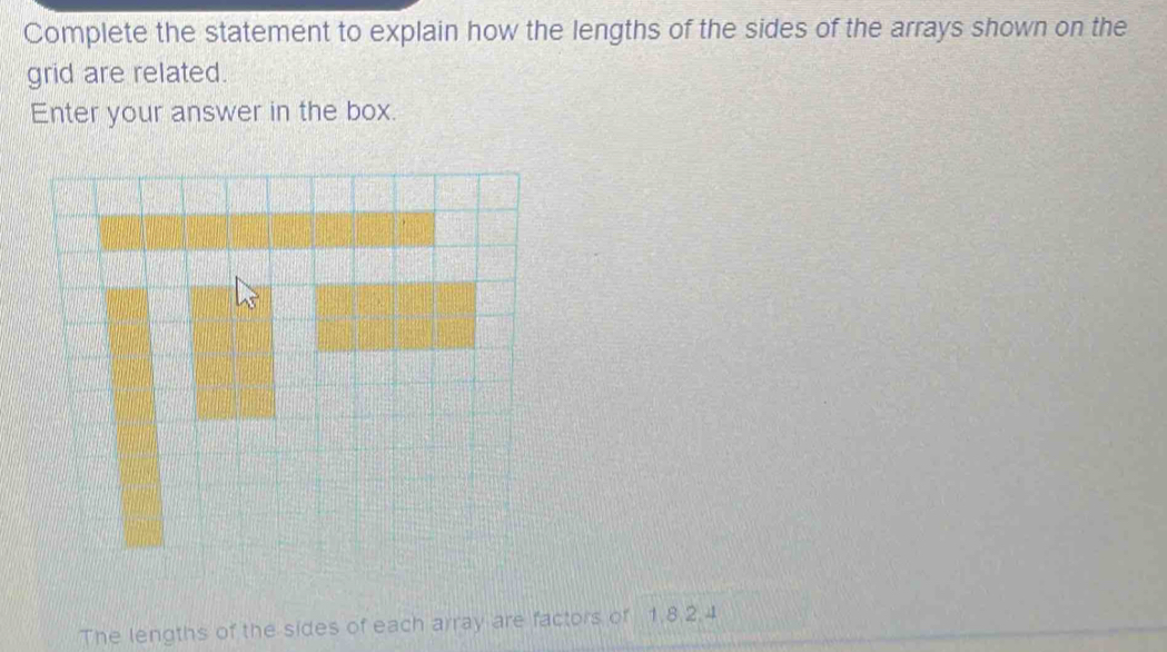 Complete the statement to explain how the lengths of the sides of the arrays shown on the 
grid are related. 
Enter your answer in the box. 
The lengths of the sides of each array are factors of 1.8. 2.4