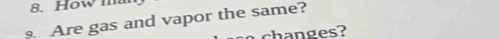 How m 
9. Are gas and vapor the same? 
n es?