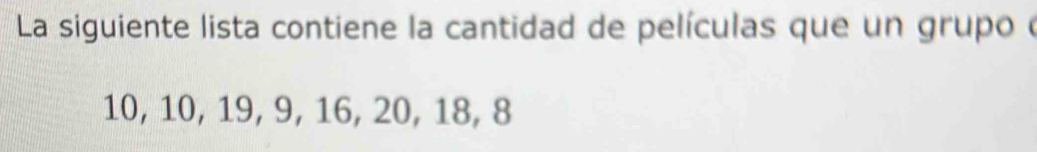 La siguiente lista contiene la cantidad de películas que un grupo o
10, 10, 19, 9, 16, 20, 18, 8