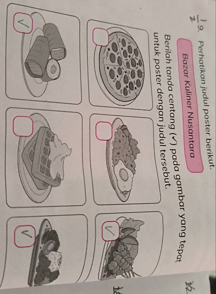 Perhatikan judul poster berikut. 
Bazar Kuliner Nusantara 
1 
Berilah tanda centang (✔) pada gambar yang tepat 
untuk poster dengdul tersebut.