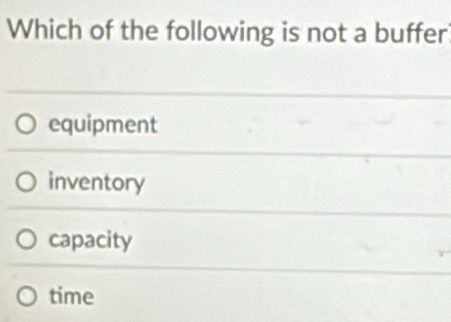 Which of the following is not a buffer
equipment
inventory
capacity
time