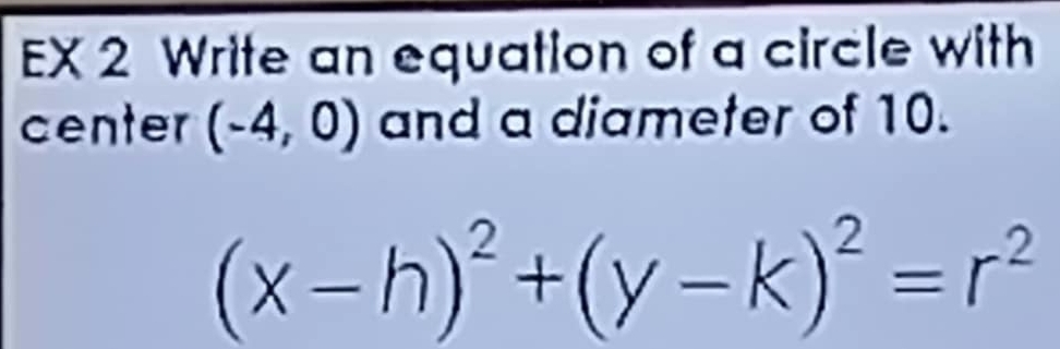 EX 2 Write an equation of a circle with 
center (-4,0) and a diameter of 10.
(x-h)^2+(y-k)^2=r^2