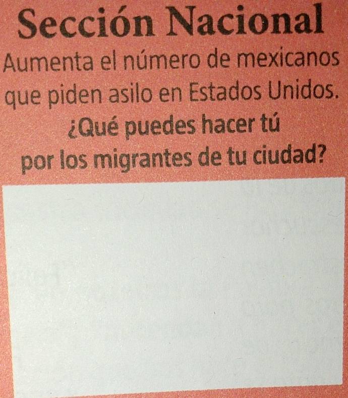 Sección Nacional 
Aumenta el número de mexicanos 
que piden asilo en Estados Unidos. 
¿Qué puedes hacer tú 
por los migrantes de tu ciudad?