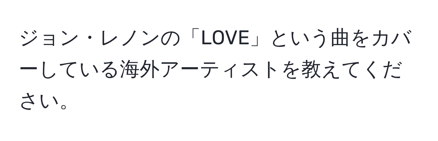 ジョン・レノンの「LOVE」という曲をカバーしている海外アーティストを教えてください。