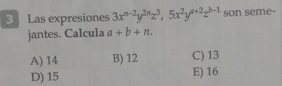 Las expresiones 3x^(n-2)y^(2n)z^3, 5x^2y^(a+2)z^(b-1) son seme-
jantes. Calcula a+b+n.
A) 14 B) 12 C) 13
D) 15 E) 16