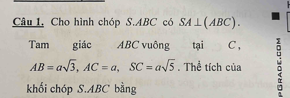 Cho hình chóp S. ABC có SA⊥ (ABC). 
Tam giác ABC vuông tại C ,
AB=asqrt(3), AC=a, SC=asqrt(5). Thể tích của 
W 
khối chóp S. ABC bằng 
a