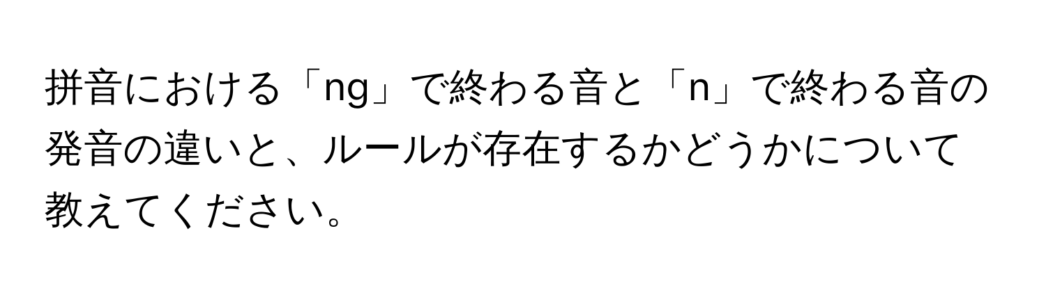 拼音における「ng」で終わる音と「n」で終わる音の発音の違いと、ルールが存在するかどうかについて教えてください。