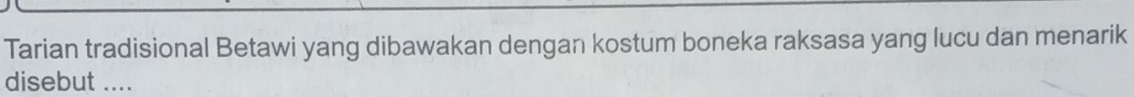 Tarian tradisional Betawi yang dibawakan dengan kostum boneka raksasa yang lucu dan menarik 
disebut ....