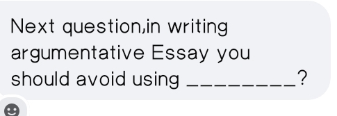 Next question,in writing 
argumentative Essay you 
should avoid using _?