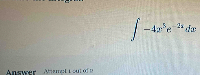 ∈t -4x^3e^(-2x)dx
Answer Attempt 1 out of 2