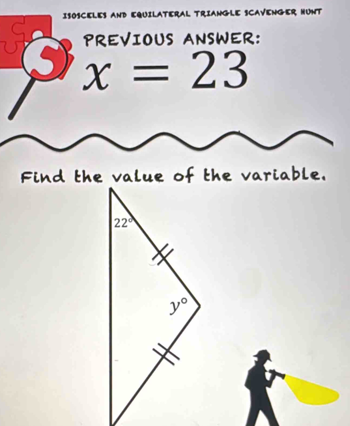 ISOSCELES AND EQUILATERAL TRIANGLE SCAVENGER HUNT
PREVIOUS ANSWER:
⑤ x=23
Find the value of the variable.