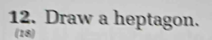 Draw a heptagon. 
(18)