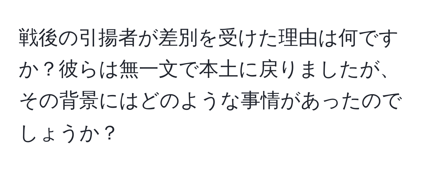 戦後の引揚者が差別を受けた理由は何ですか？彼らは無一文で本土に戻りましたが、その背景にはどのような事情があったのでしょうか？