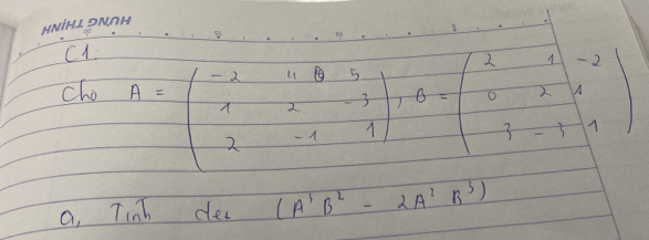 cho A=beginpmatrix -2&4&5 1&2&-3 2&-1&1endpmatrix , B=beginpmatrix 2&1&-2 0&2&1&1 -7&-1&1endpmatrix
a, Tinb dea (A^3B^2-2A^2B^3)