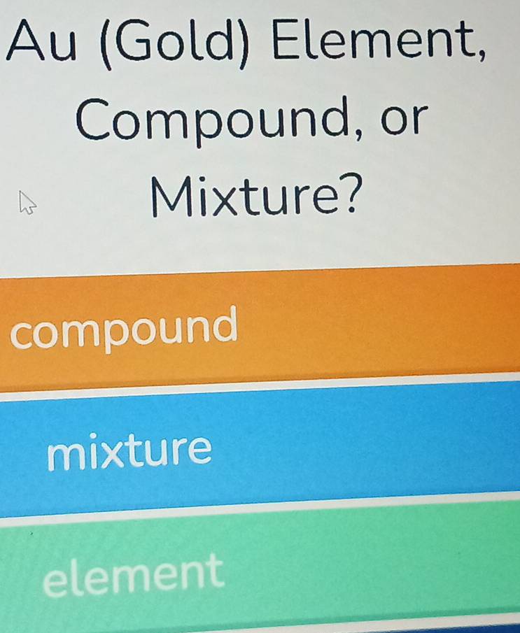 Au (Gold) Element,
Compound, or
Mixture?
compound
mixture
element