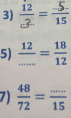  12/.3. = (.5.)/15 
5)  12/...... = 18/12 
7)  48/72 = (...)/15 