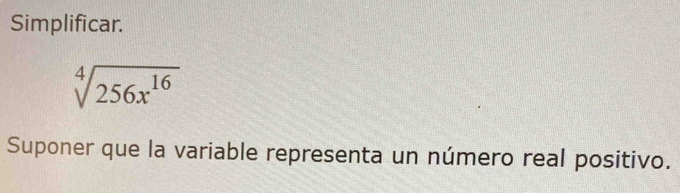 Simplificar.
sqrt[4](256x^(16))
Suponer que la variable representa un número real positivo.