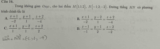 Trong không gian Oxyz , cho hai điểm M(1;1;2), N(-1;2;-2). Đường thẳng MN có phương
trình chính tắc là
A.  (x+1)/-2 = (y+1)/1 = (z+2)/-4 .  (x+1)/-2 = (y-2)/1 = (z+2)/-4 . 
B.
C.  (x+1)/1 = (y-2)/1 = (z+2)/2 .  (x-1)/-1 = (y-1)/2 = (z-2)/-2 . 
D.