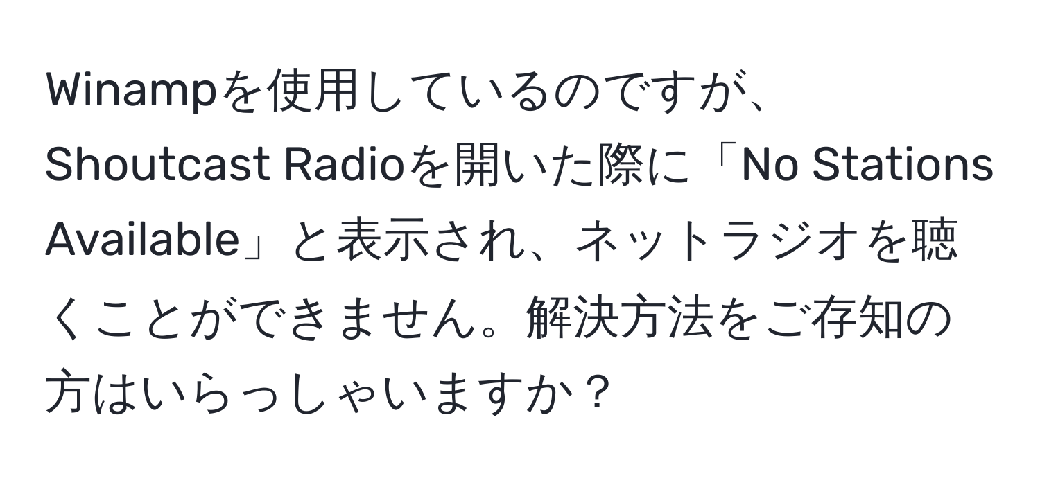 Winampを使用しているのですが、Shoutcast Radioを開いた際に「No Stations Available」と表示され、ネットラジオを聴くことができません。解決方法をご存知の方はいらっしゃいますか？