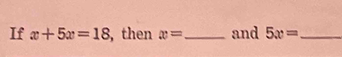 If x+5x=18 , then x= _ and 5x= _