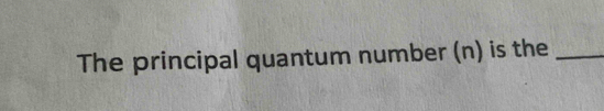 The principal quantum number (n) is the_