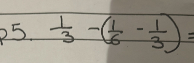 p5. 1/3 -( 1/6 - 1/3 )=