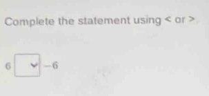 Complete the statement using or
5□ -6