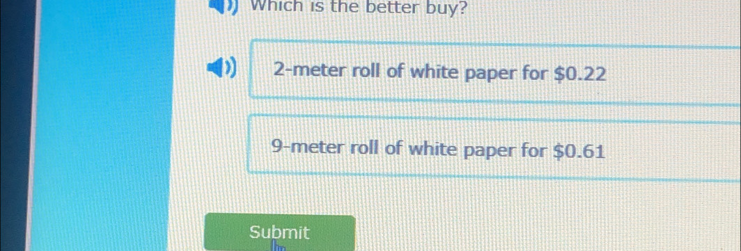 Which is the better buy?
2-meter roll of white paper for $0.22
9-meter roll of white paper for $0.61
Submit