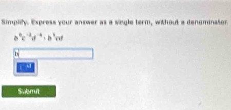 Simplify. Express your answer as a single term, without a denominater^0c^(-2)d^(-4), b^3cd
1 N
Submit