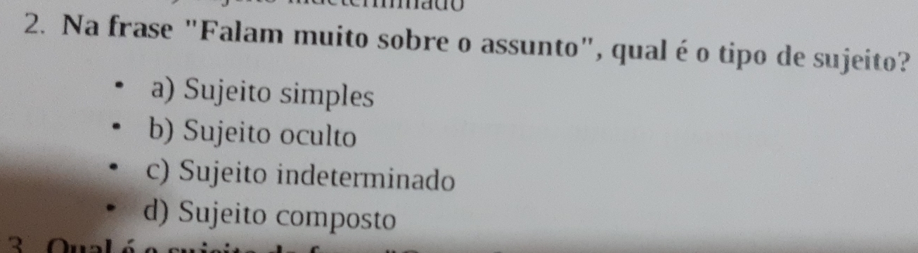 Na frase "Falam muito sobre o assunto", qualé o tipo de sujeito?
a) Sujeito simples
b) Sujeito oculto
c) Sujeito indeterminado
d) Sujeito composto