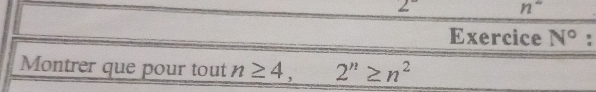 2^-
n°
Exercice N°
Montrer que pour tout n≥ 4, 2^n≥ n^2