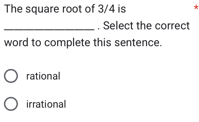 The square root of 3/4 is
*
_. Select the correct
word to complete this sentence.
rational
irrational