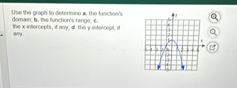 Use the graph to determine a, the function's 
o 
domain; b. the function's range; c. 
the x-intercepts, if any; d. the y-intercept, if 
any. 
a