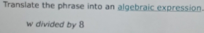 Translate the phrase into an algebraic expression. 
w divided by 8